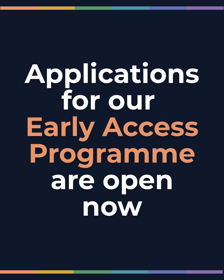 Applications for our Early Access Programme are open now